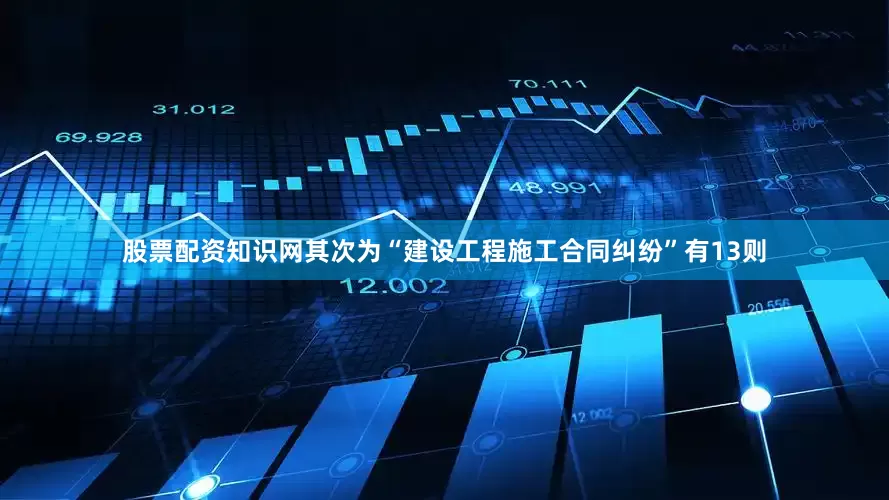 股票配资知识网其次为“建设工程施工合同纠纷”有13则
