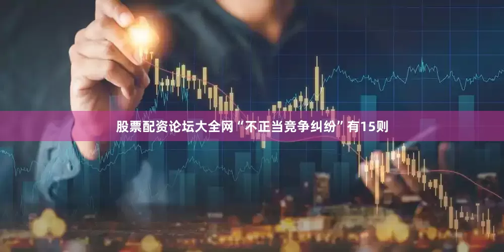 股票配资论坛大全网“不正当竞争纠纷”有15则