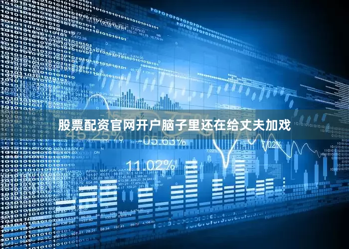 股票配资官网开户脑子里还在给丈夫加戏