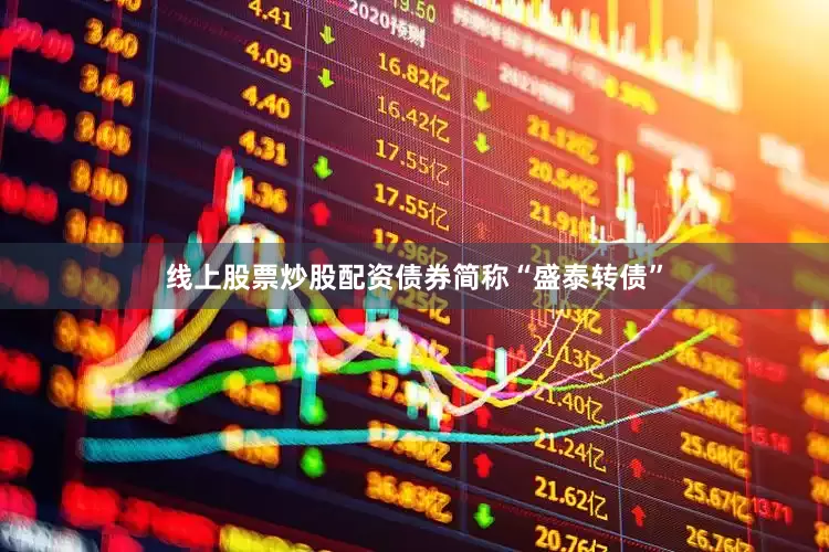 线上股票炒股配资债券简称“盛泰转债”