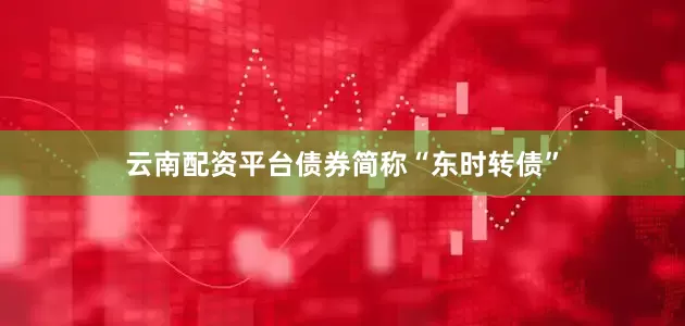 云南配资平台债券简称“东时转债”