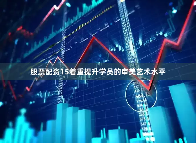 股票配资15着重提升学员的审美艺术水平