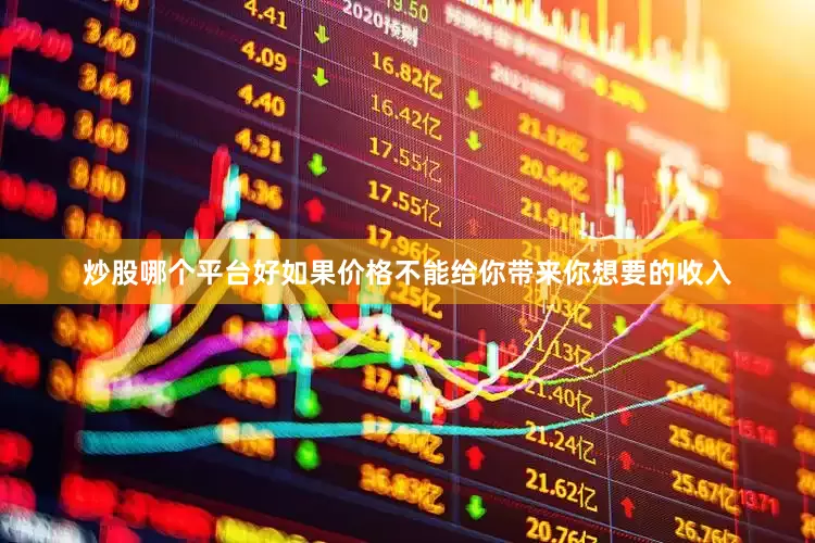 炒股哪个平台好如果价格不能给你带来你想要的收入