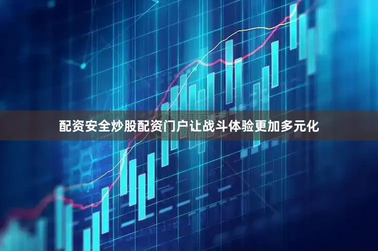 配资安全炒股配资门户让战斗体验更加多元化