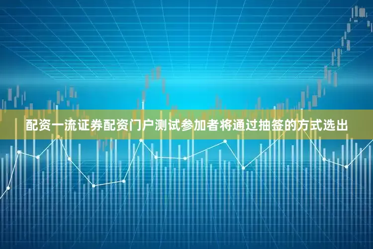 配资一流证券配资门户测试参加者将通过抽签的方式选出
