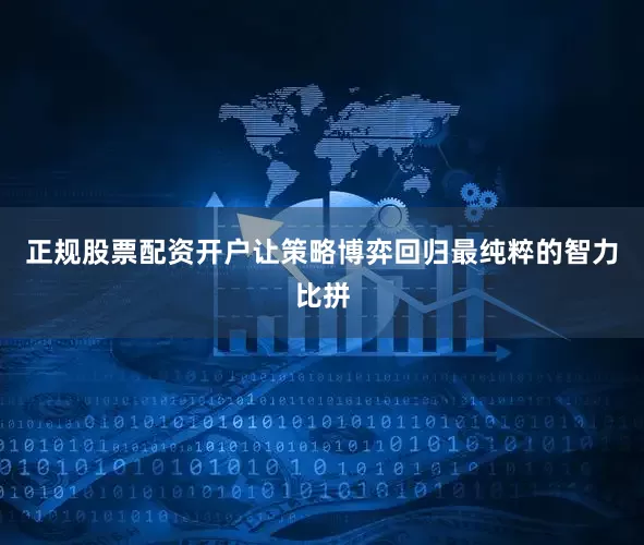 正规股票配资开户让策略博弈回归最纯粹的智力比拼