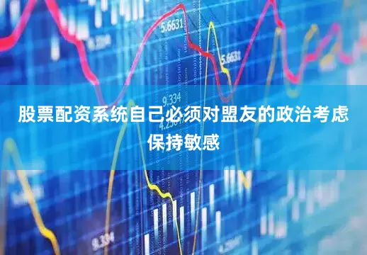 股票配资系统自己必须对盟友的政治考虑保持敏感