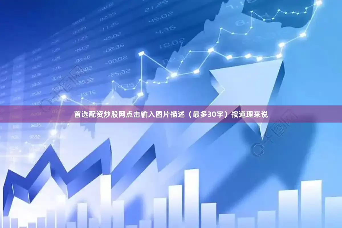 首选配资炒股网点击输入图片描述（最多30字）按道理来说