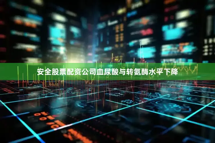 安全股票配资公司血尿酸与转氨酶水平下降
