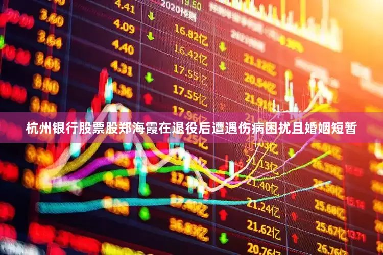 杭州银行股票股郑海霞在退役后遭遇伤病困扰且婚姻短暂