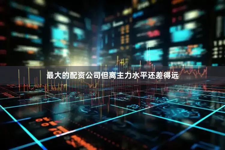 最大的配资公司但离主力水平还差得远
