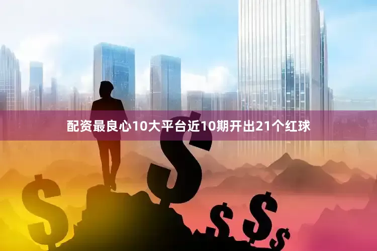 配资最良心10大平台近10期开出21个红球