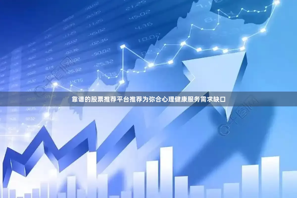 靠谱的股票推荐平台推荐为弥合心理健康服务需求缺口