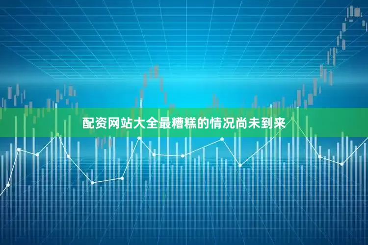配资网站大全最糟糕的情况尚未到来