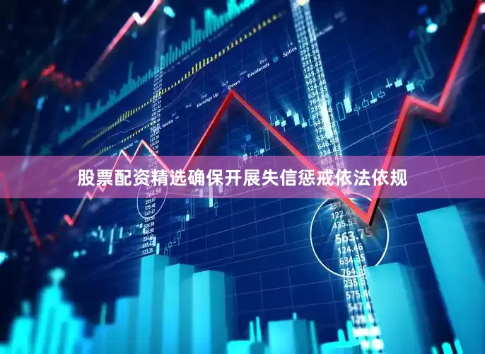 股票配资精选确保开展失信惩戒依法依规