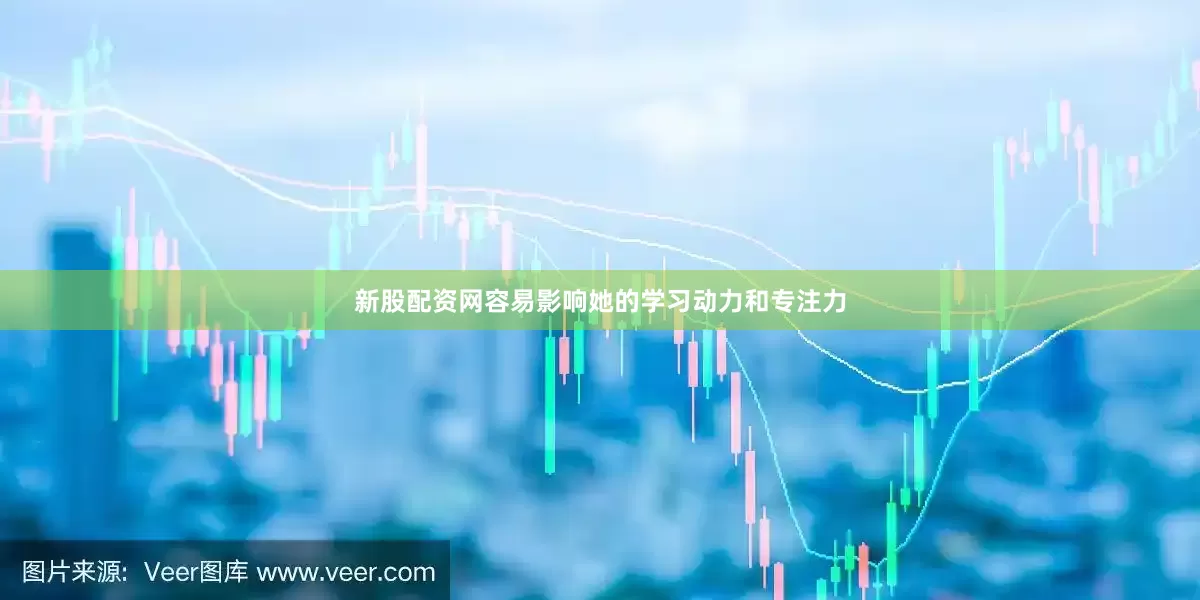 新股配资网容易影响她的学习动力和专注力