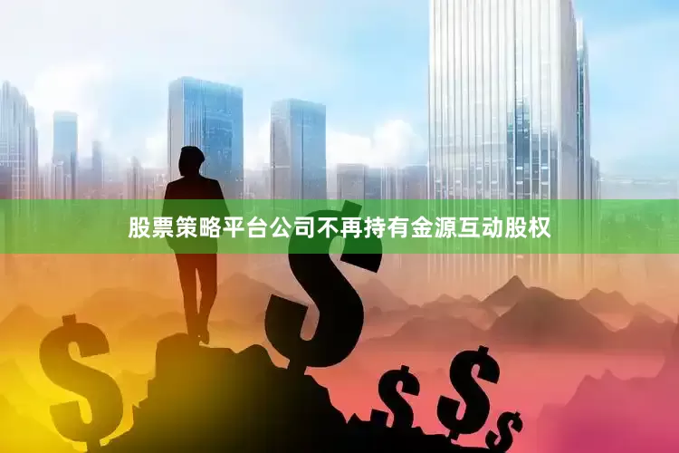 股票策略平台公司不再持有金源互动股权