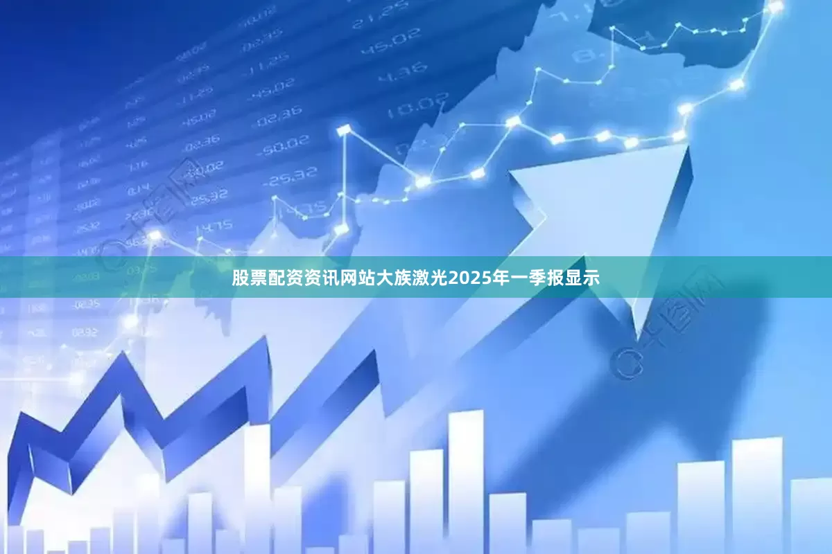 股票配资资讯网站大族激光2025年一季报显示