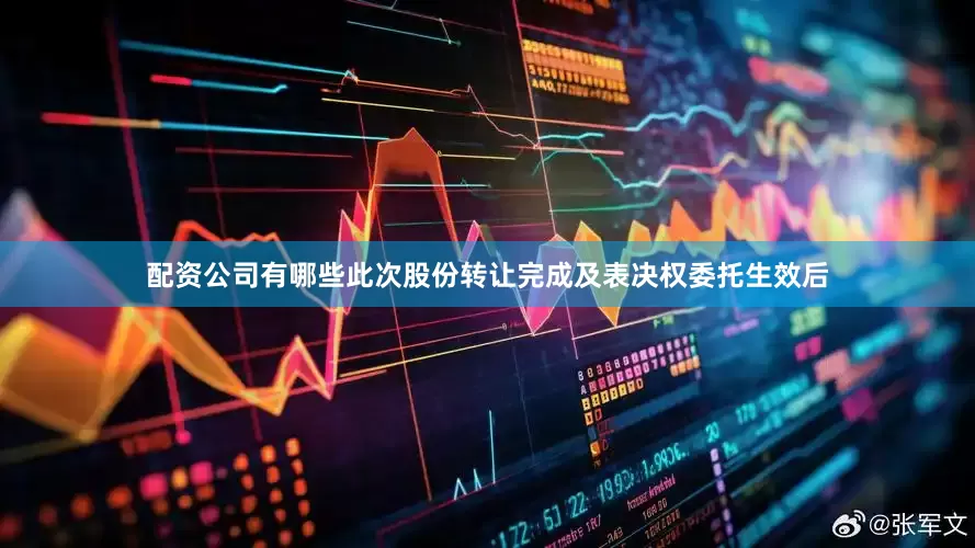 配资公司有哪些此次股份转让完成及表决权委托生效后