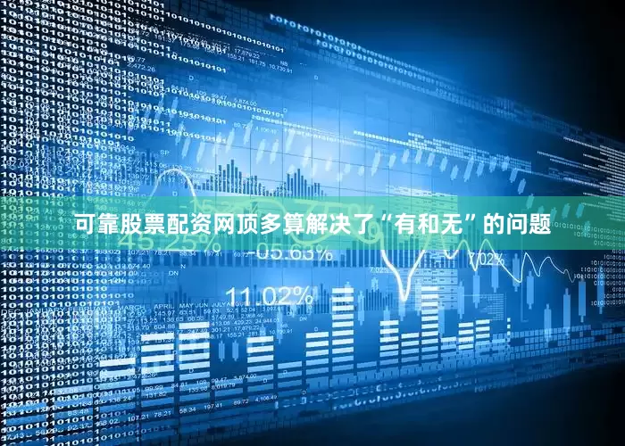 可靠股票配资网顶多算解决了“有和无”的问题
