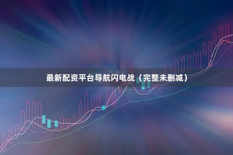 最新配资平台导航闪电战（完整未删减）