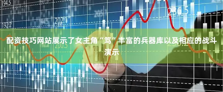 配资技巧网站展示了女主角“笃”丰富的兵器库以及相应的战斗演示