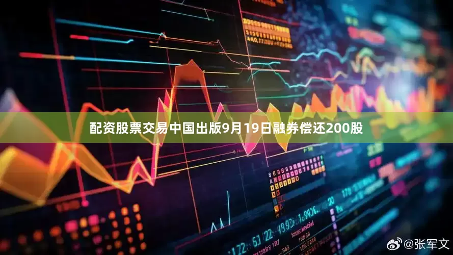 配资股票交易中国出版9月19日融券偿还200股