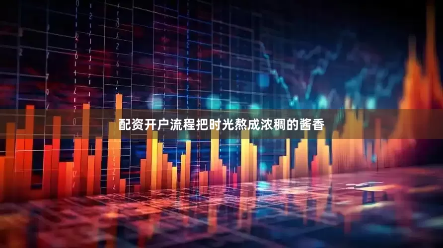 配资开户流程把时光熬成浓稠的酱香