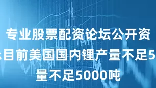 专业股票配资论坛公开资料显示目前美国国内锂产量不足5000吨