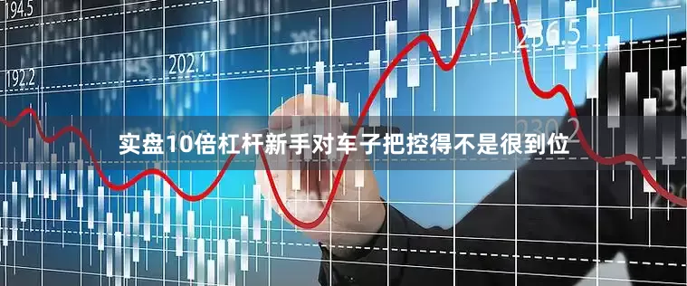 实盘10倍杠杆新手对车子把控得不是很到位