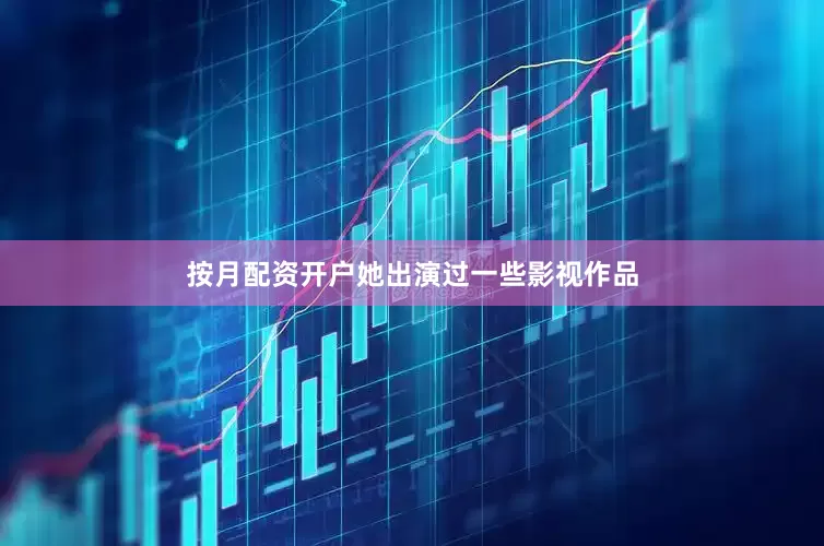 按月配资开户她出演过一些影视作品